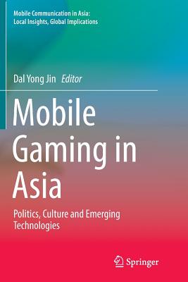 Mobile Gaming in Asia: Politics, Culture and Emerging Technologies - Jin, Dal Yong (Editor)