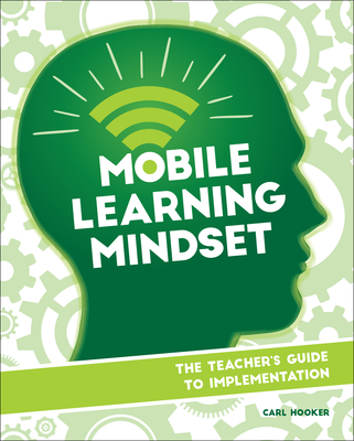 Mobile Learning Mindset: The Teacher's Guide to Implementation - Hooker, Carl