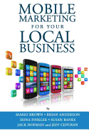 Mobile Marketing for Your Local Business: Key Strategies to Attracting & Retaining Customers Using Mobile Devices - Anderson, Brian, and Saimond, S W (Editor), and Brown, Mario