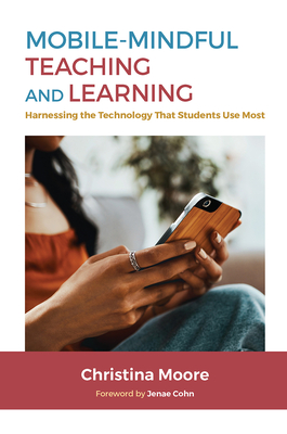 Mobile-Mindful Teaching and Learning: Harnessing the Technology That Students Use Most - Moore, Christina