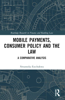 Mobile Payments, Consumer Policy, and the Law: A Comparative Analysis - Ezechukwu, Nwanneka