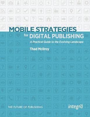 Mobile Strategies for Digital Publishing: A Practical Guide to the Evolving Landscape - McIlroy, Thad