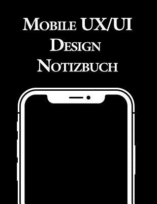 Mobile UX/UI Design Notizbuch: Usability und UX Design Entwicklung I Praxisbuch fr Web, Interface und App Entwickler - Publishing, Ux Ui