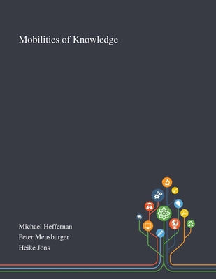 Mobilities of Knowledge - Michael Heffernan (Creator), and Peter Meusburger (Creator), and Heike Jns (Creator)