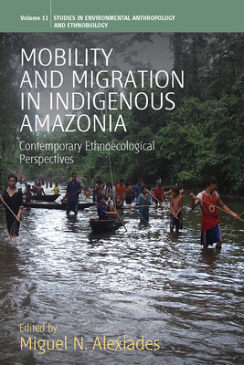 Mobility and Migration in Indigenous Amazonia: Contemporary Ethnoecological Perspectives - Alexiades, Miguel N (Editor)