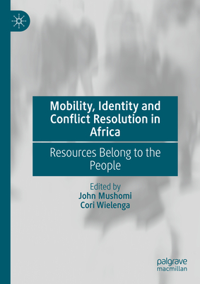 Mobility, Identity and Conflict Resolution in Africa: Resources Belong to the People - Mushomi, John (Editor), and Wielenga, Cori (Editor)