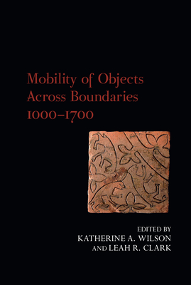 Mobility of Objects Across Boundaries 1000-1700 - Wilson, Katherine A (Editor), and Clark, Leah R (Editor)