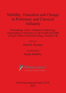 Mobility Transition and Change in Prehistory and Classical Antiquity: Proceedings of the Graduate Archaeology Organisation Conference on the Fourth and Fifth of April 2008 at Hertford College, Oxford, UK