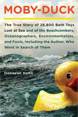 Moby-Duck: The True Story of 28,800 Bath Toys Lost at Sea & of the Beachcombers, Oceanograp Hers, Environmentalists & Fools Including the Author Who Went in Search of Them - Hohn, Donovan
