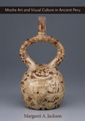 Moche Art and Visual Culture in Ancient Peru - Jackson, Margaret A, Ph.D.