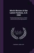 Mock-Nurses of the Latest Fashion, A.D. 1900: Professional Experiences, in Short Stories and the Nursing Question