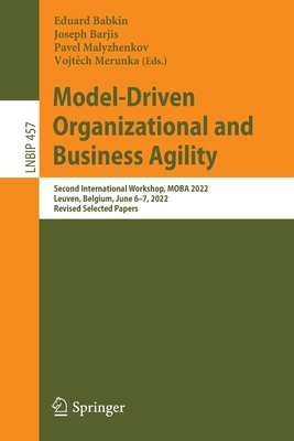 Model-Driven Organizational and Business Agility: Second International Workshop, MOBA 2022, Leuven, Belgium, June 6-7, 2022, Revised Selected Papers - Babkin, Eduard (Editor), and Barjis, Joseph (Editor), and Malyzhenkov, Pavel (Editor)