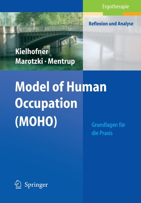 Model of Human Occupation (Moho): Grundlagen Fr Die PRAXIS - Kielhofner, Gary, Drph, Otr/L, Faota, and Marotzki, Ulrike, and Mentrup, Christiane