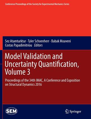 Model Validation and Uncertainty Quantification, Volume 3: Proceedings of the 34th Imac, a Conference and Exposition on Structural Dynamics 2016 - Atamturktur, Sez (Editor), and Schoenherr, Tyler (Editor), and Moaveni, Babak (Editor)