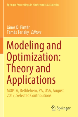 Modeling and Optimization: Theory and Applications: MOPTA, Bethlehem, PA, USA, August 2017, Selected Contributions - Pintr, Jnos D. (Editor), and Terlaky, Tams (Editor)