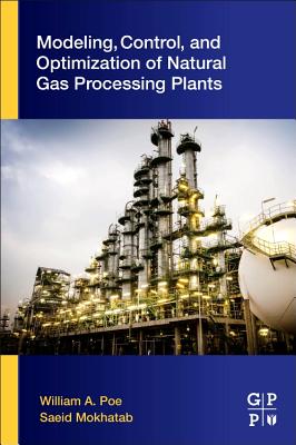 Modeling, Control, and Optimization of Natural Gas Processing Plants - Poe, William A., and Mokhatab, Saeid