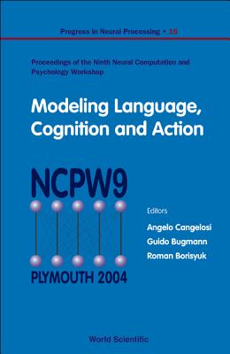 Modeling Language, Cognition and Action - Proceedings of the Ninth Neural Computation and Psychology Workshop - Cangelosi, Angelo (Editor), and Bugmann, Guido (Editor), and Borisyuk, Roman M (Editor)