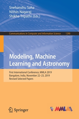 Modeling, Machine Learning and Astronomy: First International Conference, Mmla 2019, Bangalore, India, November 22-23, 2019, Revised Selected Papers - Saha, Snehanshu (Editor), and Nagaraj, Nithin (Editor), and Tripathi, Shikha (Editor)