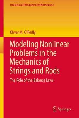 Modeling Nonlinear Problems in the Mechanics of Strings and Rods: The Role of the Balance Laws - O'Reilly, Oliver M