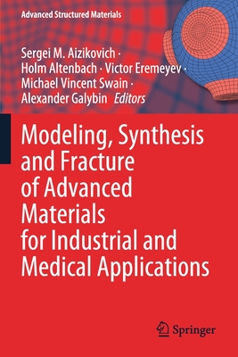 Modeling, Synthesis and Fracture of Advanced Materials for Industrial and Medical Applications - Aizikovich, Sergei M (Editor), and Altenbach, Holm (Editor), and Eremeyev, Victor (Editor)