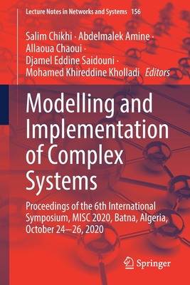 Modelling and Implementation of Complex Systems: Proceedings of the 6th International Symposium, Misc 2020, Batna, Algeria, October 24 26, 2020 - Chikhi, Salim (Editor), and Amine, Abdelmalek (Editor), and Chaoui, Allaoua (Editor)