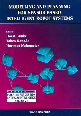 Modelling And Planning For Sensor Based Intelligent Robot Systems - Bunke, Horst (Editor), and Noltemeier, Hartmut (Editor), and Kanade, Takeo (Editor)