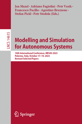 Modelling and Simulation for Autonomous Systems: 10th International Conference, MESAS 2023, Palermo, Italy, October 17-19, 2023, Revised Selected Papers - Mazal, Jan (Editor), and Fagiolini, Adriano (Editor), and Vasik, Petr (Editor)