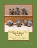 Modelling Figures in Clay Volume 2.: Simple Animals. Six practical projects. Make the figures on the cover.