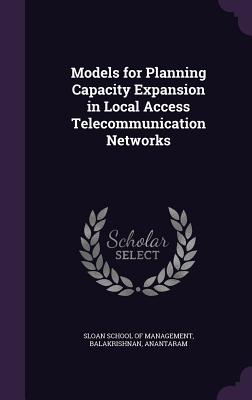 Models for Planning Capacity Expansion in Local Access Telecommunication Networks - Sloan School of Management (Creator), and Balakrishnan, Anantaram