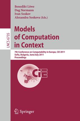 Models of Computation in Context: 7th Conference on Computability in Europe, CiE 2011, Sofia, Bulgaria, June 27 - July 2, 2011, Proceedings - Lwe, Benedikt (Editor), and Normann, Dag (Editor), and Soskov, Ivan (Editor)