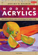 Modern Acrylics (Artist's Studio): Innovative Mediums, Tools, and Techniques for Today's Artist