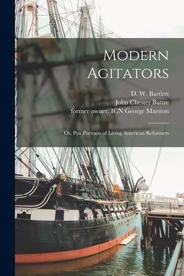 Modern Agitators: or, Pen Portraits of Living American Reformers - Bartlett, D W (David W ) 1828-1912 (Creator), and Buttre, John Chester 1821-1893 (Creator), and Marston, George Former Owner...