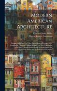 Modern American Architecture: Designs And Plans For Villas, Farm-houses, Cottages, City Residences, Churches, School-houses, Etc., Etc. Containing Fifty-five Original Plates Giving In Detail Plans And Illustrations Suited To All Parts Of The Country