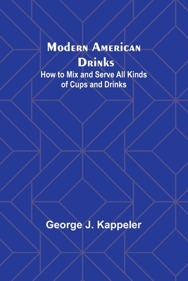 Modern American Drinks: How to Mix and Serve All Kinds of Cups and Drinks - Kappeler, George J