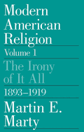 Modern American Religion, Volume 1: The Irony of It All, 1893-1919 Volume 1