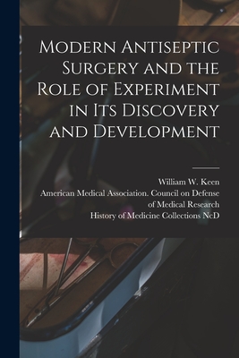 Modern Antiseptic Surgery and the Role of Experiment in Its Discovery and Development - Keen, William W (William Williams) B (Creator), and American Medical Association Council (Creator), and History of Medicine...