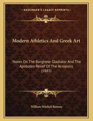 Modern Athletics and Greek Art: Notes on the Borghese Gladiator and the Apobates-Relief of the Acropolis (1885) - Ramsay, William Mitchell