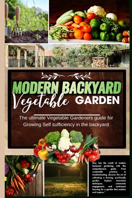 Modern Backyard Vegetable Garden: The ultimate Vegetable Gardeners guide for Growing Self sufficiency in the backyard - J Furr, Hector