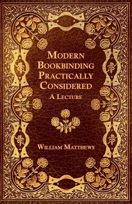 Modern Bookbinding Practically Considered - A Lecture - Matthews, William