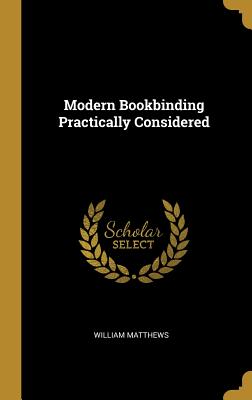 Modern Bookbinding Practically Considered - Matthews, William