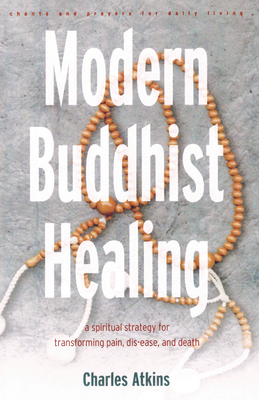 Modern Buddhist Healing: A Spiritual Strategy for Transcending Pain, Dis-Ease, and Death - Atkins, Charles, Dr.