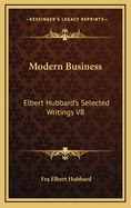 Modern Business: Elbert Hubbard's Selected Writings V8