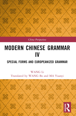 Modern Chinese Grammar IV: Special Forms and Europeanized Grammar - Li, Wang, and Wang, Bo (Translated by), and Ma, Yuanyi (Translated by)