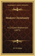 Modern Christianity: A Civilized Heathenism (1875)