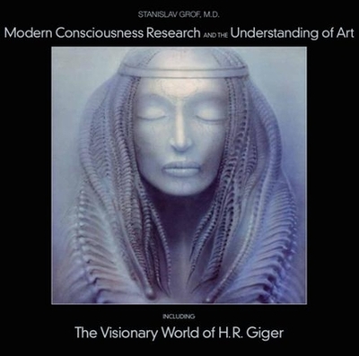 Modern Consciousness Research and the Understanding of Art: Including the Visionary World of H.R. Giger - Grof, Stanislav