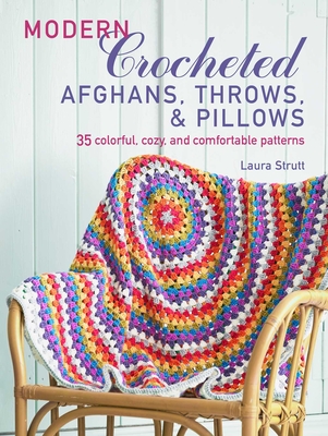 Modern Crocheted Afghans, Throws, and Pillows: 35 Colorful, Cozy, and Comfortable Patterns - Strutt, Laura