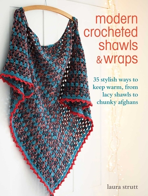 Modern Crocheted Shawls and Wraps: 35 Stylish Ways to Keep Warm, from Lacy Shawls to Chunky Afghans - Strutt, Laura