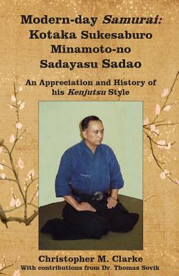Modern-day Samurai: Kotaka Sukesaburo Minamoto-no Sadayasu Sadao - An Appreciation and History of his Kenjutsu Style. - Clarke, Christopher M
