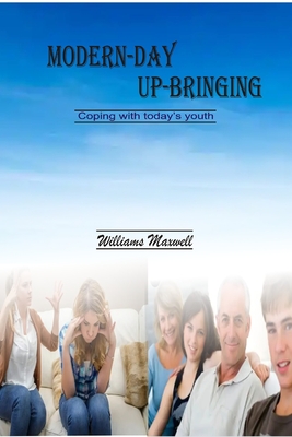 Modern-Day Up-Bringing: Coping with today's youth - Maxwell, Williams