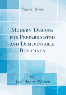 Modern Designs for Prefabricated and Demountable Buildings (Classic Reprint)